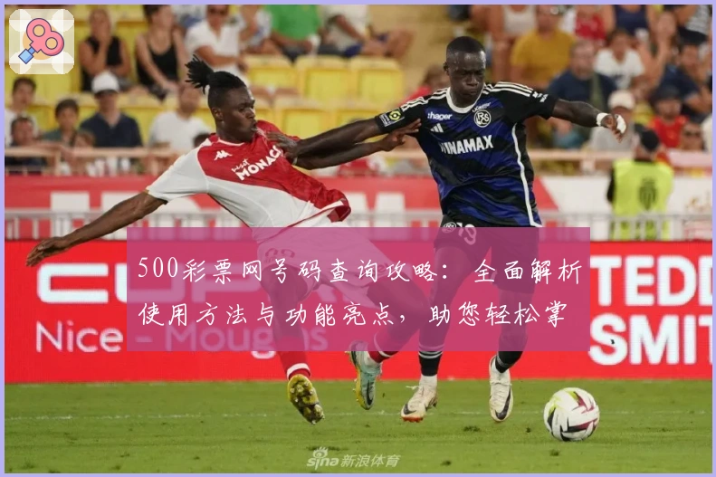 500彩票网号码查询攻略：全面解析使用方法与功能亮点，助您轻松掌握操作秘诀