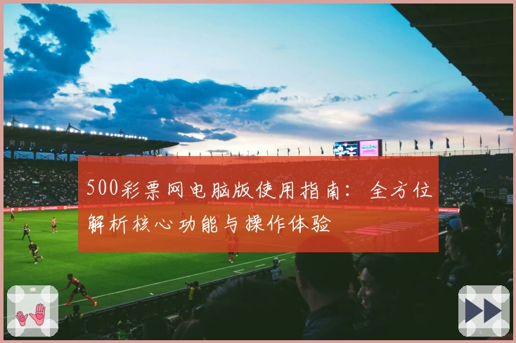 500彩票网电脑版使用指南：全方位解析核心功能与操作体验