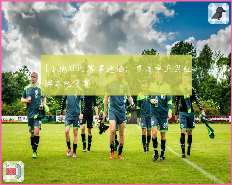 [小炮APP]赛事速递：罗马中卫因红牌本轮停赛