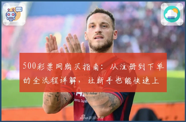500彩票网购买指南：从注册到下单的全流程详解，让新手也能快速上手