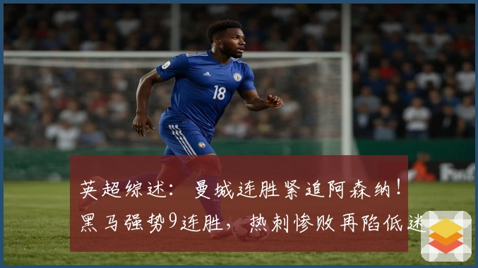 英超综述：曼城连胜紧追阿森纳！黑马强势9连胜，热刺惨败再陷低迷