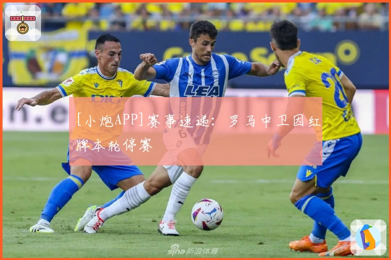 [小炮APP]赛事速递：罗马中卫因红牌本轮停赛