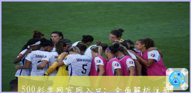 500彩票网官网入口：全面解析注册教程与新人指南，轻松开启数字彩票新体验