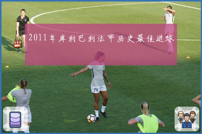 2011年库利巴利法甲历史最佳进球