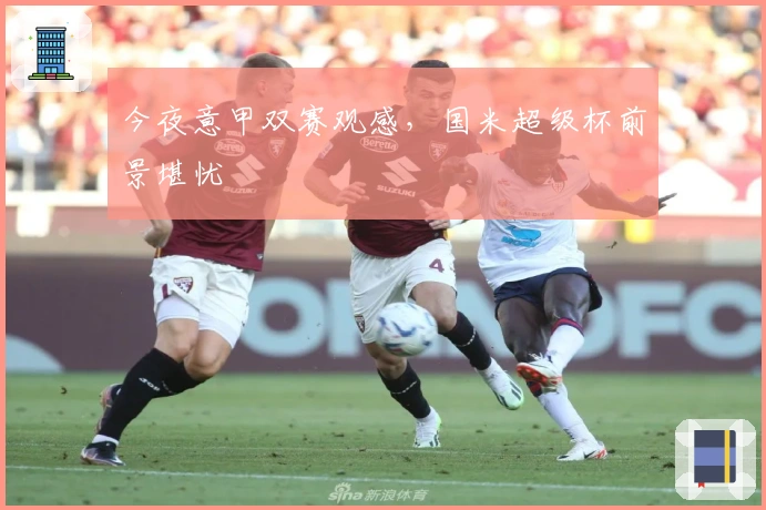 今夜意甲双赛观感，国米超级杯前景堪忧