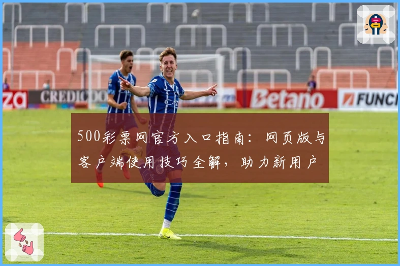 500彩票网官方入口指南：网页版与客户端使用技巧全解，助力新用户快速上手