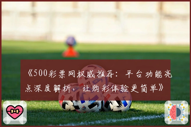 《500彩票网权威推荐：平台功能亮点深度解析，让购彩体验更简单》