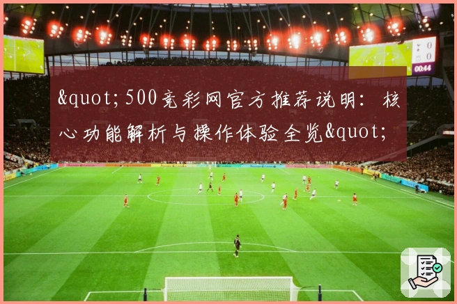 "500竞彩网官方推荐说明：核心功能解析与操作体验全览"