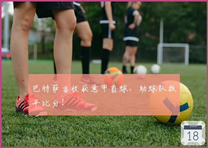 巴特萨吉收获意甲首球，助球队扳平比分！