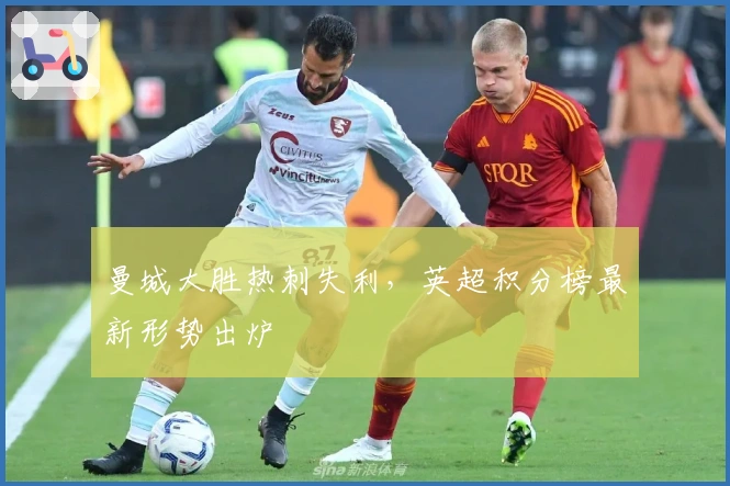 曼城大胜热刺失利，英超积分榜最新形势出炉