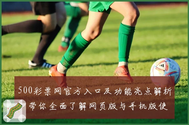 500彩票网官方入口及功能亮点解析：带你全面了解网页版与手机版使用体验