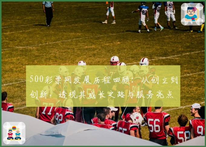 500彩票网发展历程回顾：从创立到创新，透视其成长之路与服务亮点