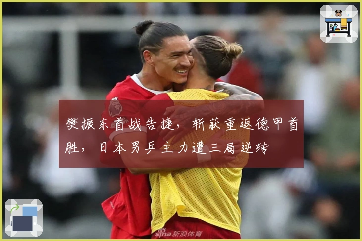 樊振东首战告捷，斩获重返德甲首胜，日本男乒主力遭三局逆转