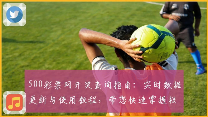 500彩票网开奖查询指南：实时数据更新与使用教程，带您快速掌握核心功能