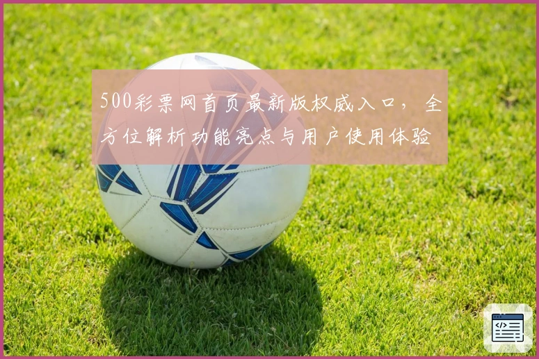 500彩票网首页最新版权威入口，全方位解析功能亮点与用户使用体验