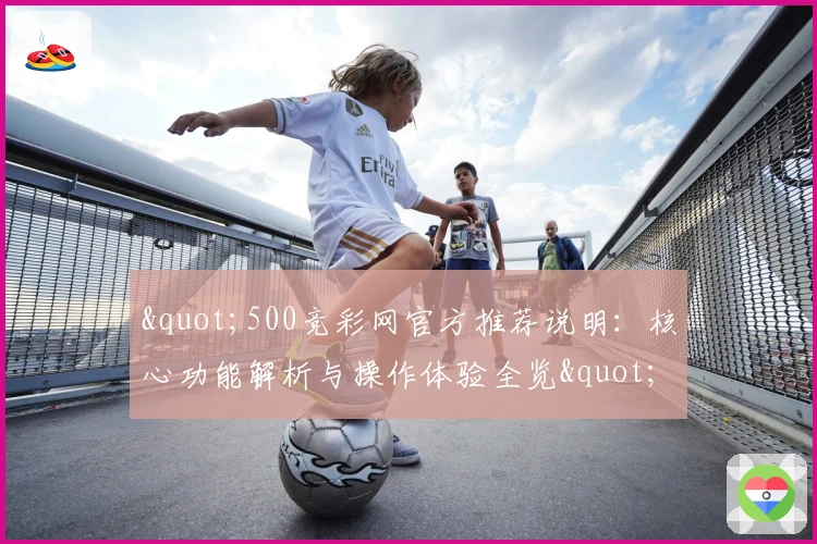 "500竞彩网官方推荐说明：核心功能解析与操作体验全览"